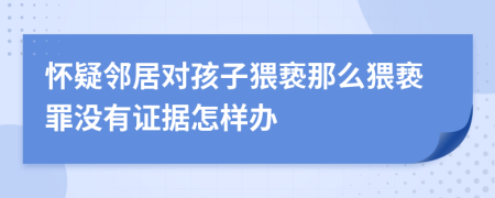 怀疑邻居对孩子猥亵那么猥亵罪没有证据怎样办