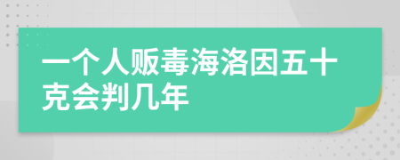 一个人贩毒海洛因五十克会判几年