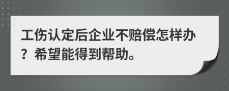 工伤认定后企业不赔偿怎样办？希望能得到帮助。