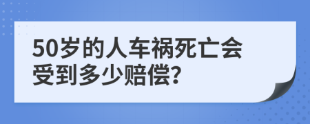 50岁的人车祸死亡会受到多少赔偿？