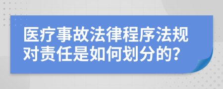 医疗事故法律程序法规对责任是如何划分的？