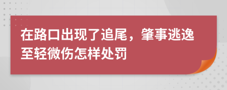 在路口出现了追尾，肇事逃逸至轻微伤怎样处罚