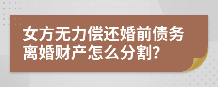 女方无力偿还婚前债务离婚财产怎么分割？