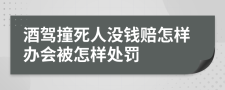 酒驾撞死人没钱赔怎样办会被怎样处罚