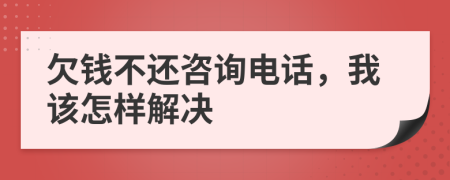 欠钱不还咨询电话，我该怎样解决