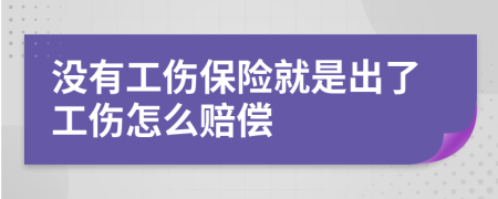 没有工伤保险就是出了工伤怎么赔偿