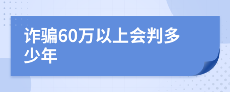 诈骗60万以上会判多少年