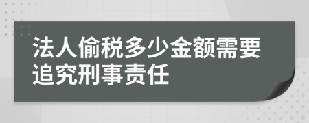 法人偷税多少金额需要追究刑事责任