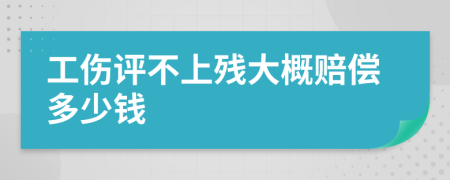 工伤评不上残大概赔偿多少钱