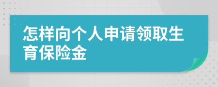 怎样向个人申请领取生育保险金