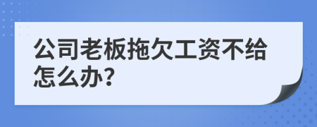 公司老板拖欠工资不给怎么办？