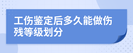 工伤鉴定后多久能做伤残等级划分