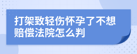 打架致轻伤怀孕了不想赔偿法院怎么判