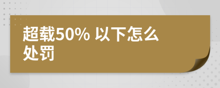 超载50% 以下怎么处罚