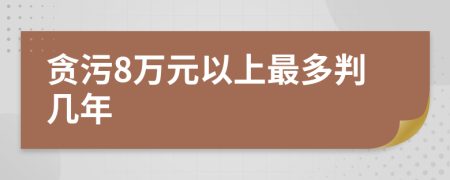 贪污8万元以上最多判几年