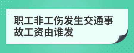 职工非工伤发生交通事故工资由谁发