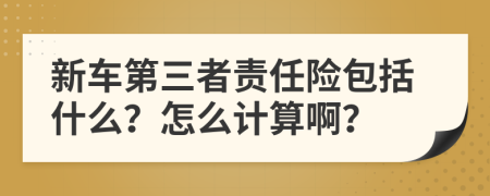 新车第三者责任险包括什么？怎么计算啊？