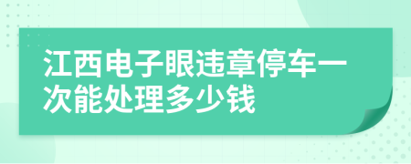 江西电子眼违章停车一次能处理多少钱