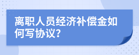 离职人员经济补偿金如何写协议？