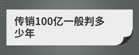 传销100亿一般判多少年