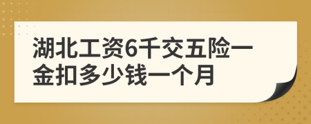 湖北工资6千交五险一金扣多少钱一个月
