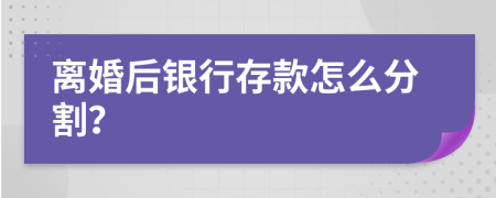 离婚后银行存款怎么分割？