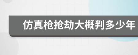 仿真枪抢劫大概判多少年