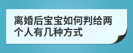 离婚后宝宝如何判给两个人有几种方式