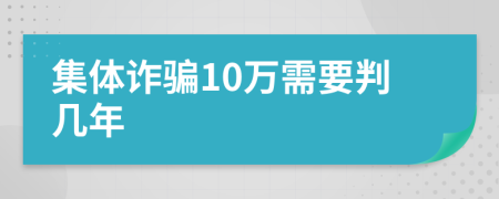 集体诈骗10万需要判几年