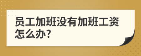 员工加班没有加班工资怎么办?