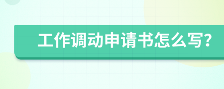 工作调动申请书怎么写？