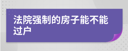 法院强制的房子能不能过户