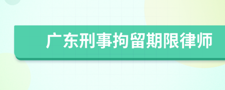 广东刑事拘留期限律师