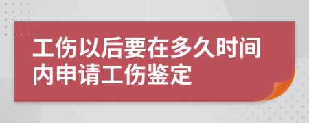 工伤以后要在多久时间内申请工伤鉴定