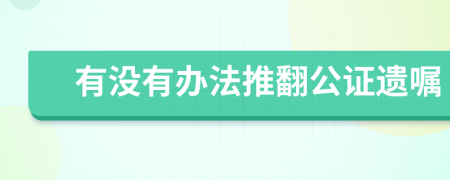 有没有办法推翻公证遗嘱