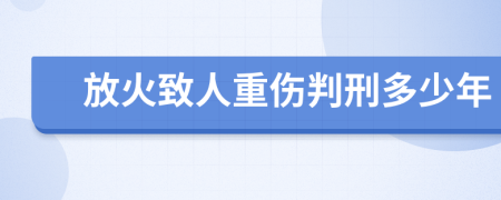 放火致人重伤判刑多少年