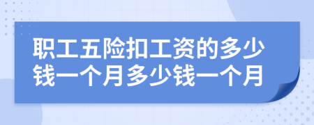 职工五险扣工资的多少钱一个月多少钱一个月