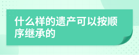 什么样的遗产可以按顺序继承的