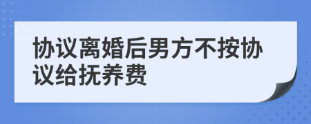 协议离婚后男方不按协议给抚养费