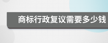 商标行政复议需要多少钱