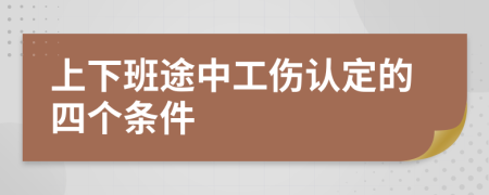 上下班途中工伤认定的四个条件