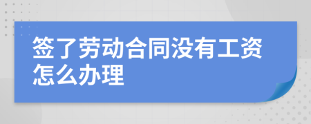 签了劳动合同没有工资怎么办理