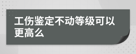 工伤鉴定不动等级可以更高么