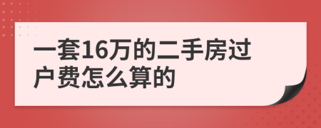 一套16万的二手房过户费怎么算的