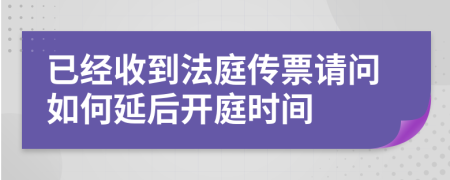 已经收到法庭传票请问如何延后开庭时间