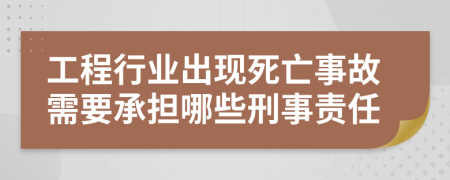 工程行业出现死亡事故需要承担哪些刑事责任