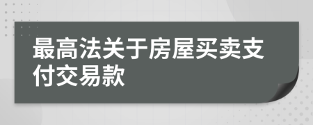 最高法关于房屋买卖支付交易款