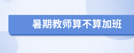 暑期教师算不算加班