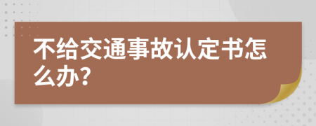 不给交通事故认定书怎么办？