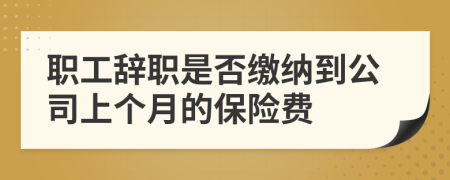 职工辞职是否缴纳到公司上个月的保险费